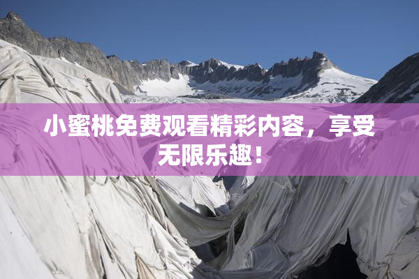小蜜桃免费观看精彩内容，享受无限乐趣！
