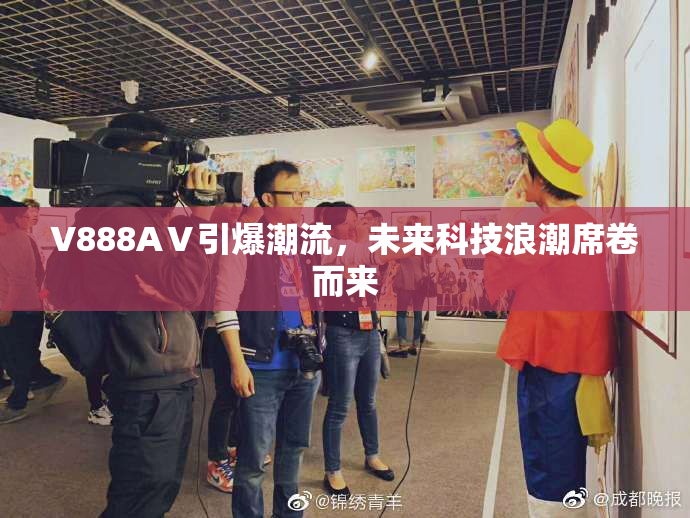 V888AⅤ引爆潮流，未来科技浪潮席卷而来