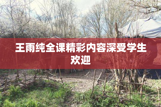 王雨纯全课精彩内容深受学生欢迎