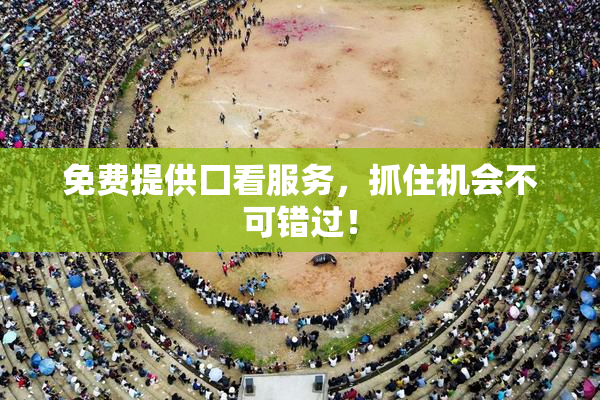 免费提供囗看服务，抓住机会不可错过！