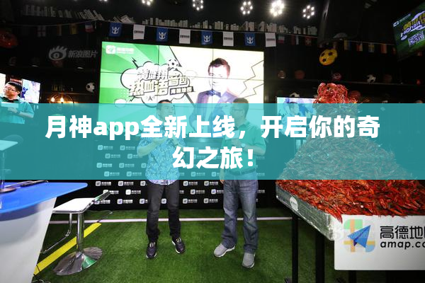 月神app全新上线，开启你的奇幻之旅！