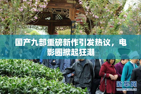 国产九部重磅新作引发热议，电影圈掀起狂潮