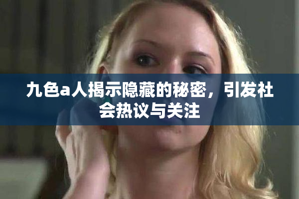 九色a人揭示隐藏的秘密，引发社会热议与关注