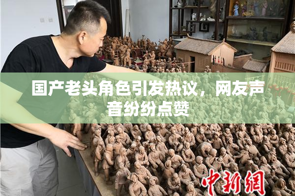 国产老头角色引发热议，网友声音纷纷点赞