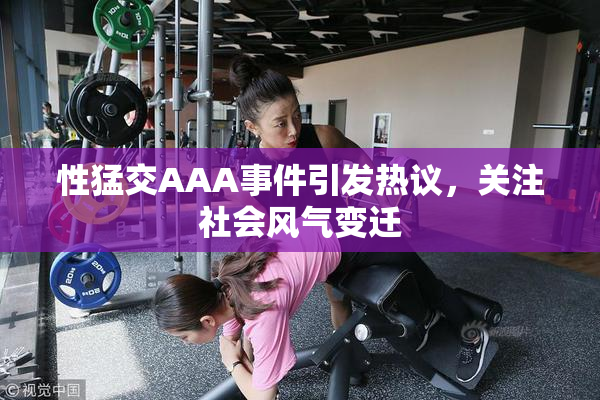 性猛交AAA事件引发热议，关注社会风气变迁