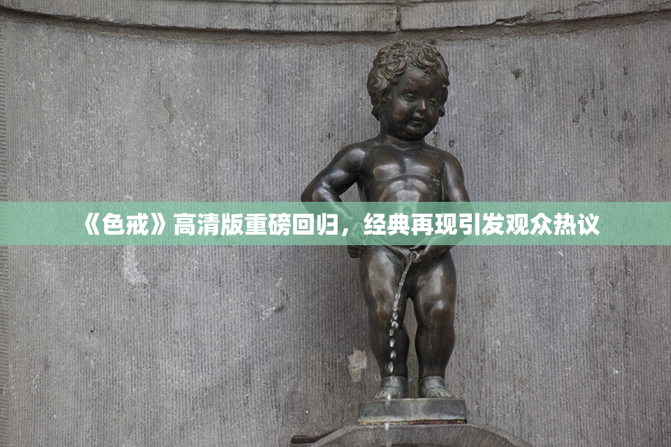 《色戒》高清版重磅回归，经典再现引发观众热议