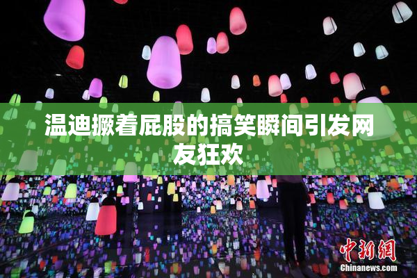 温迪撅着屁股的搞笑瞬间引发网友狂欢