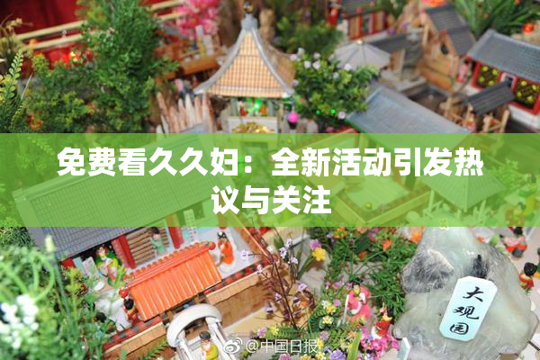 免费看久久妇：全新活动引发热议与关注