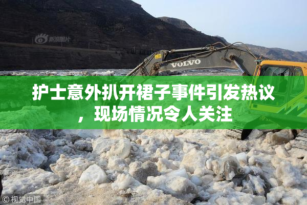 护士意外扒开裙子事件引发热议，现场情况令人关注