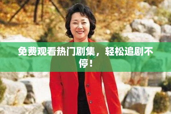 免费观看热门剧集，轻松追剧不停！