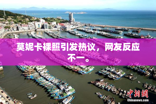 莫妮卡裸照引发热议，网友反应不一。