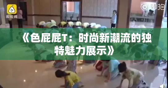 《色屁屁T：时尚新潮流的独特魅力展示》