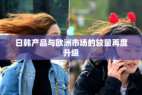 日韩产品与欧洲市场的较量再度升级