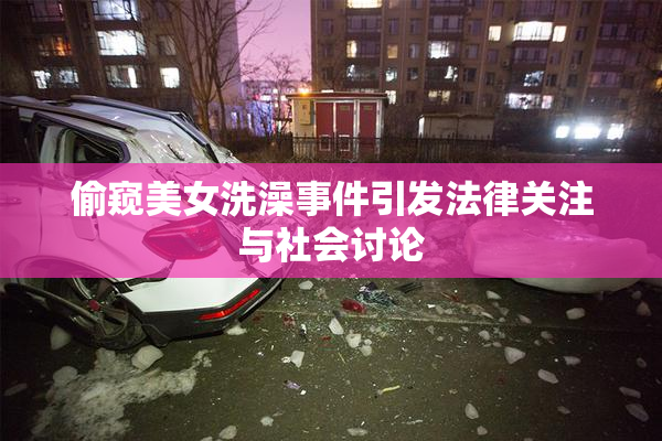 偷窥美女洗澡事件引发法律关注与社会讨论