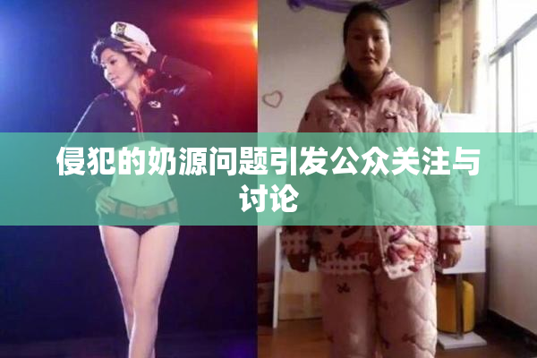 侵犯的奶源问题引发公众关注与讨论