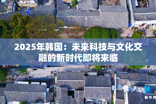 2025年韩国：未来科技与文化交融的新时代即将来临