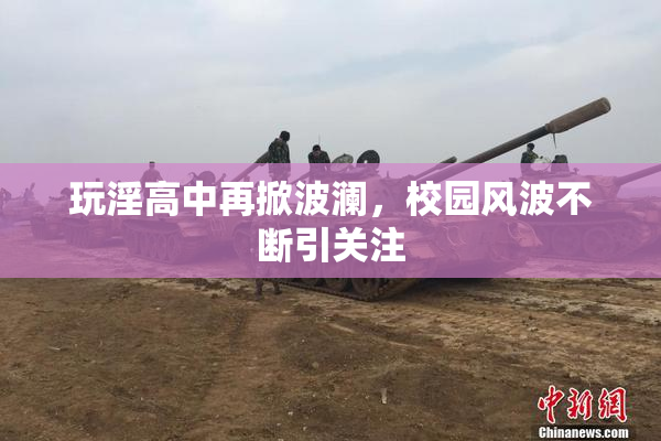 玩淫高中再掀波澜，校园风波不断引关注