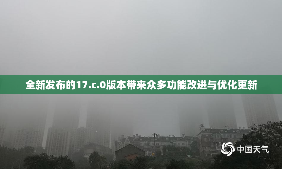 全新发布的17.c.0版本带来众多功能改进与优化更新