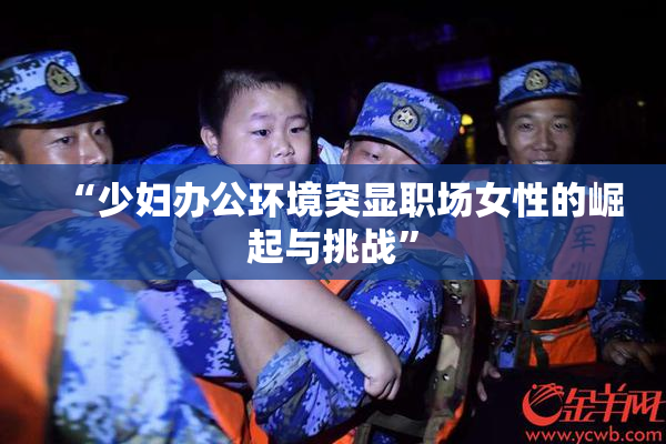 “少妇办公环境突显职场女性的崛起与挑战”