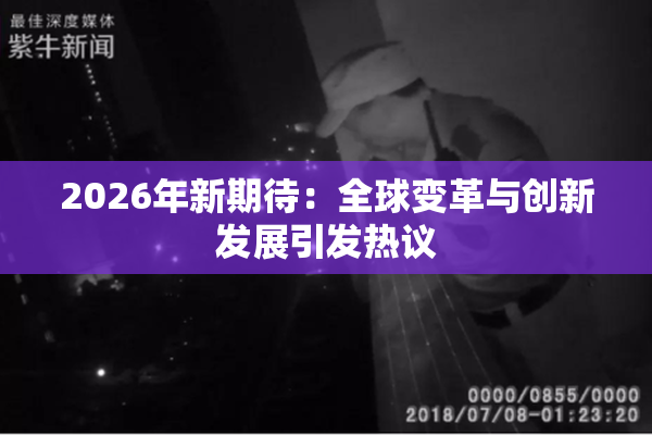 2026年新期待：全球变革与创新发展引发热议
