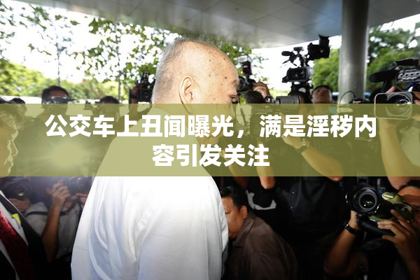 公交车上丑闻曝光，满是淫秽内容引发关注
