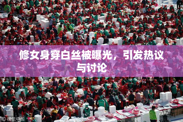 修女身穿白丝被曝光，引发热议与讨论