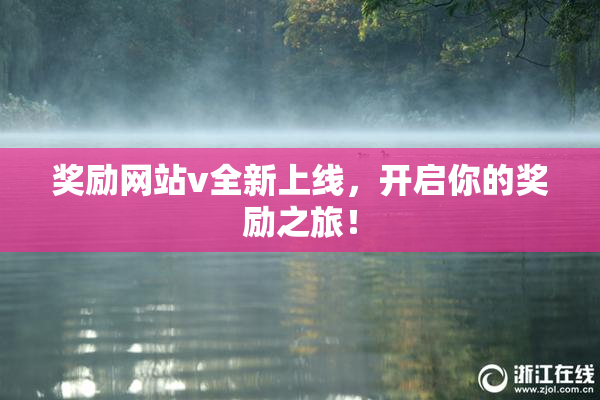 奖励网站v全新上线，开启你的奖励之旅！