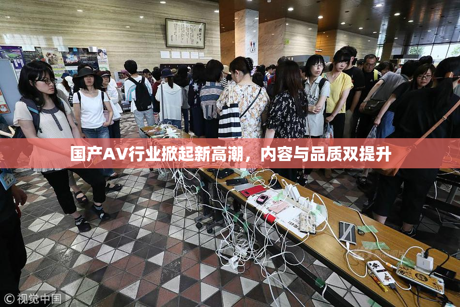 国产AV行业掀起新高潮，内容与品质双提升