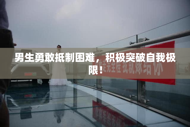 男生勇敢抵制困难，积极突破自我极限！