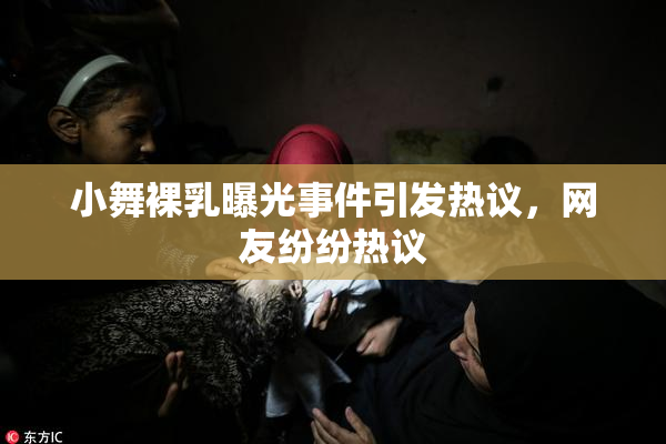 小舞裸乳曝光事件引发热议，网友纷纷热议