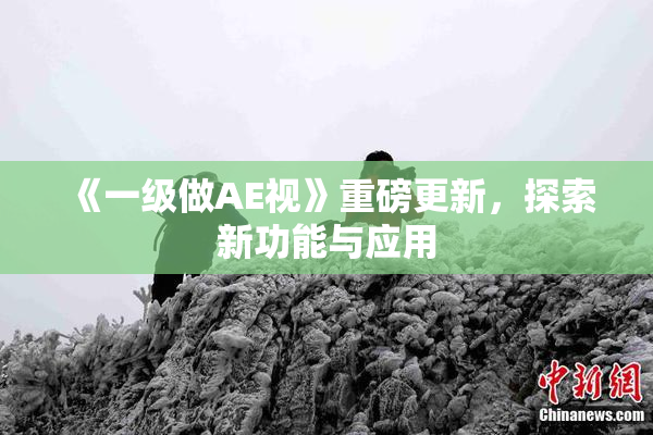 《一级做AE视》重磅更新，探索新功能与应用