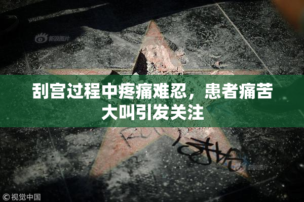 刮宫过程中疼痛难忍，患者痛苦大叫引发关注