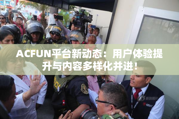 ACFUN平台新动态：用户体验提升与内容多样化并进！