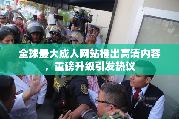 全球最大成人网站推出高清内容，重磅升级引发热议