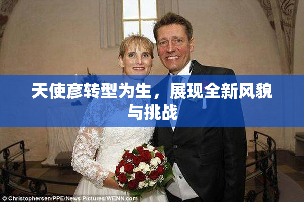 天使彦转型为生，展现全新风貌与挑战