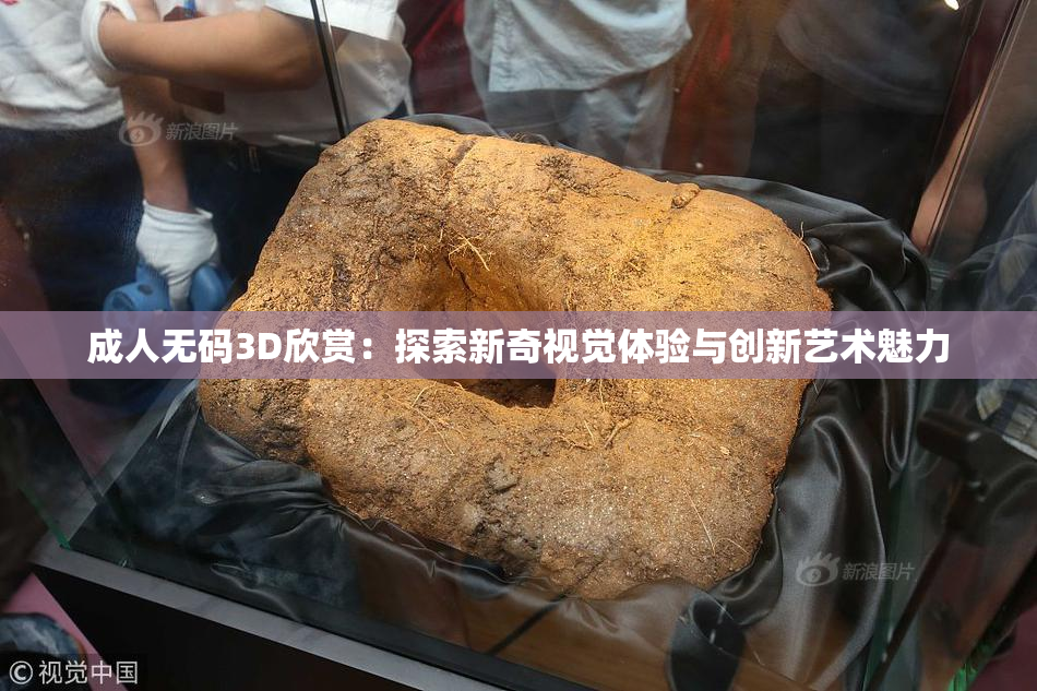 成人无码3D欣赏：探索新奇视觉体验与创新艺术魅力