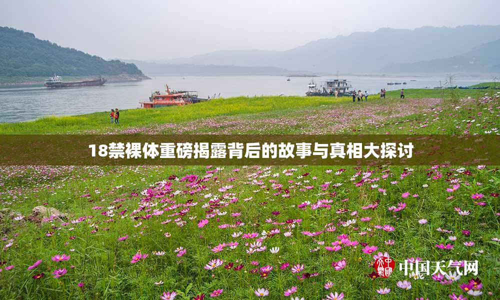 18禁裸体重磅揭露背后的故事与真相大探讨