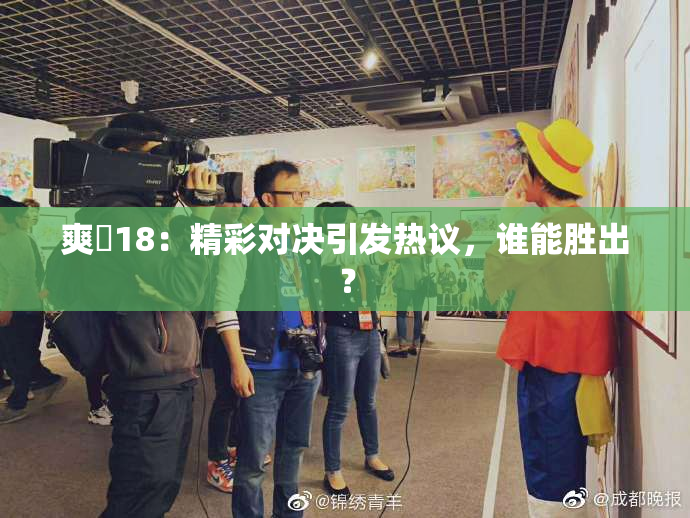 爽擼18：精彩对决引发热议，谁能胜出？