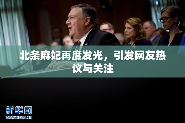 北条麻妃再度发光，引发网友热议与关注