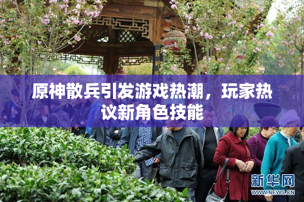 原神散兵引发游戏热潮，玩家热议新角色技能