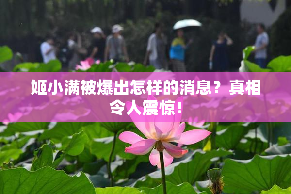 姬小满被爆出怎样的消息？真相令人震惊！