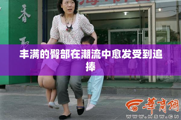 丰满的臀部在潮流中愈发受到追捧