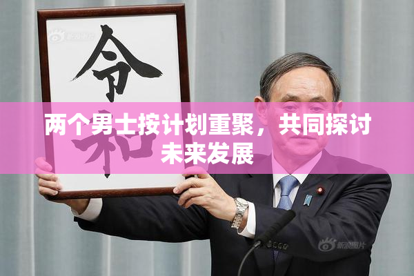 两个男士按计划重聚，共同探讨未来发展
