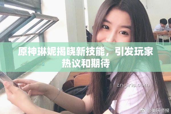 原神琳妮揭晓新技能，引发玩家热议和期待