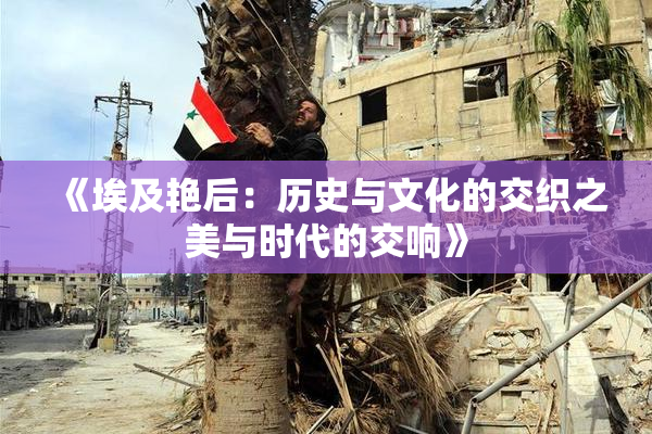 《埃及艳后：历史与文化的交织之美与时代的交响》