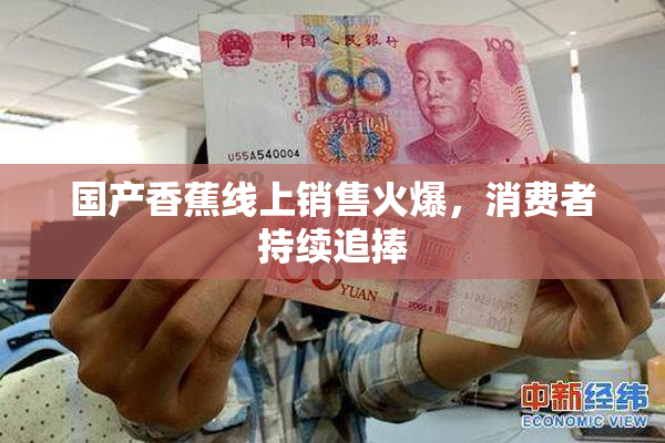 国产香蕉线上销售火爆，消费者持续追捧