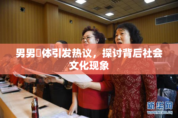 男男祼体引发热议，探讨背后社会文化现象