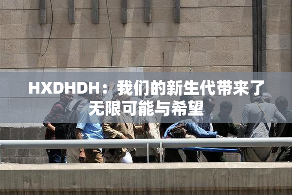 HXDHDH：我们的新生代带来了无限可能与希望