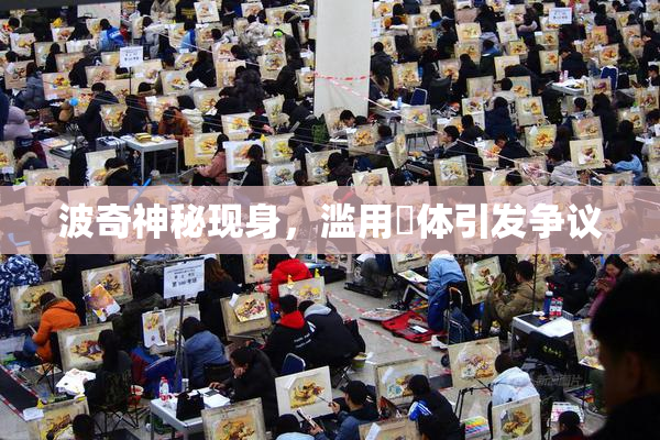 波奇神秘现身，滥用祼体引发争议