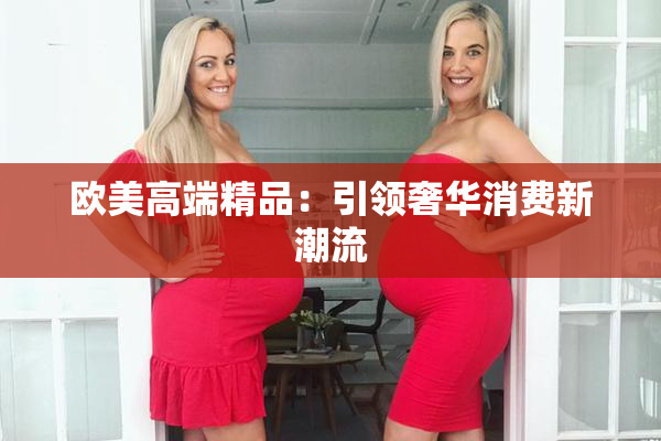 欧美高端精品：引领奢华消费新潮流